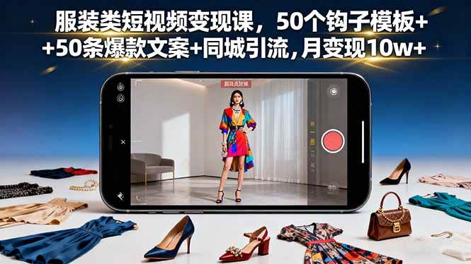 （16189期）服装类短视频变现课，50个钩子模板+50条爆款文案+同城引流，月变现10w+-学链网创
