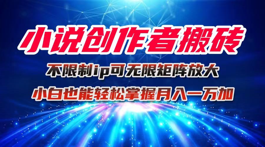 小说创作者搬砖玩法，不限制IP简单无脑 可矩阵无限放大小白也能实现轻…-学链网创