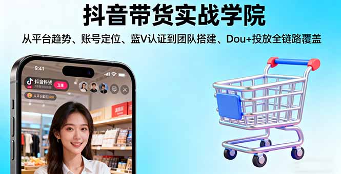 抖音带货实战学院:从平台趋势/账号定位/蓝V认证到团队搭建/Dou+投放全链路-学链网创
