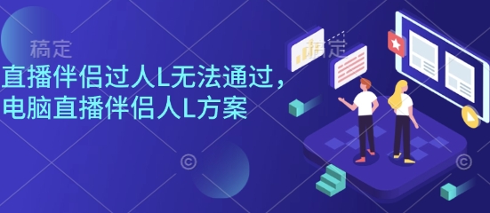 直播伴侣过人L无法通过,电脑直播伴侣人L方案,自测-学链网创