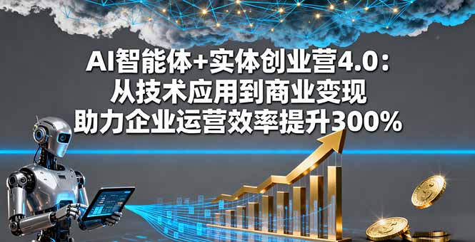 AI智能体+实体创业营4.0：从技术应用到商业变现 助力企业运营效率提升300%-学链网创