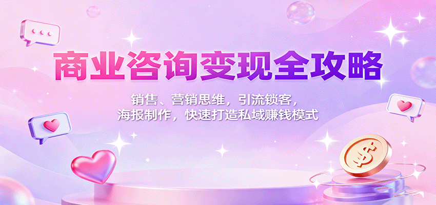 商业咨询变现全攻略：销售、营销思维，引流锁客，海报制作，快速打造私域赚钱模式-学链网创