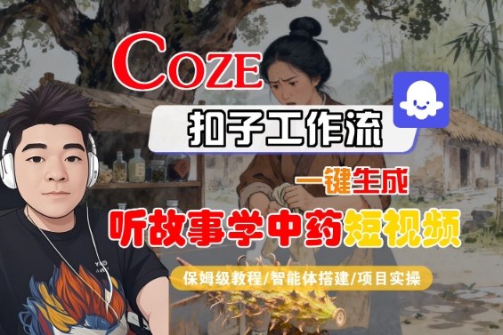 Coze扣子智能体工作流一键生成“听故事学中药“短视频，全流程保姆级教学-学链网创
