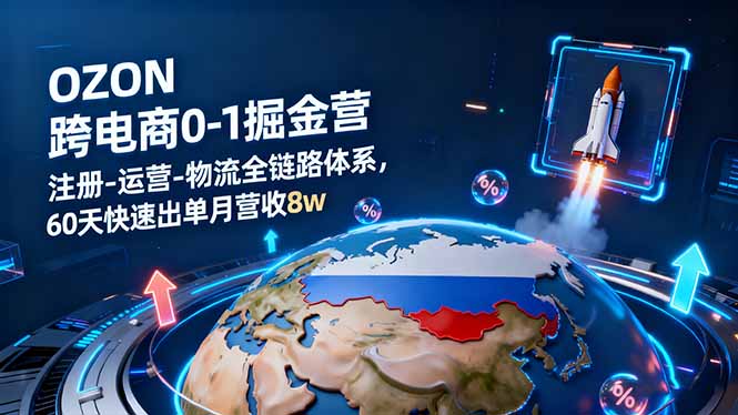 OZON跨境电商0-1掘金营：注册-运营-物流全链路体系，60天快速出单月营收8w-学链网创