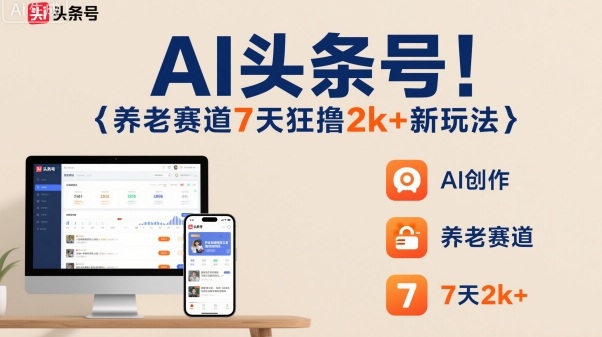 AI头条号，7天狂撸2k+，做养老赛道，新风口新玩法-学链网创