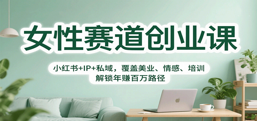 女性赛道创业课：小红书+IP+私域，覆盖美业、情感、培训，解锁年赚百万路径-学链网创