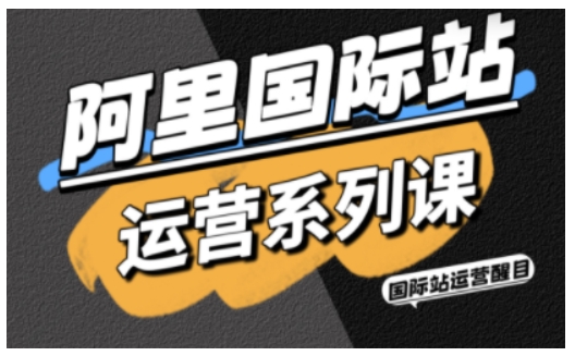 阿里国际站运营系列课，涵盖精准引流、直通车与全站推实战SOP，搭配AI效率工具包与高阶增长玩法-学链网创