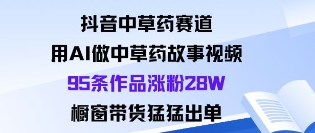 抖音中草药赛道，用Al做中草药故事视频95条作品涨粉28W，橱窗带货猛出单-学链网创