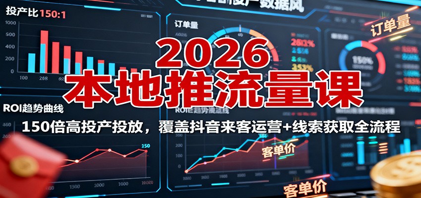 2026本地推流量课：150倍高投产投放，覆盖抖音来客运营+线索获取全流程-学链网创