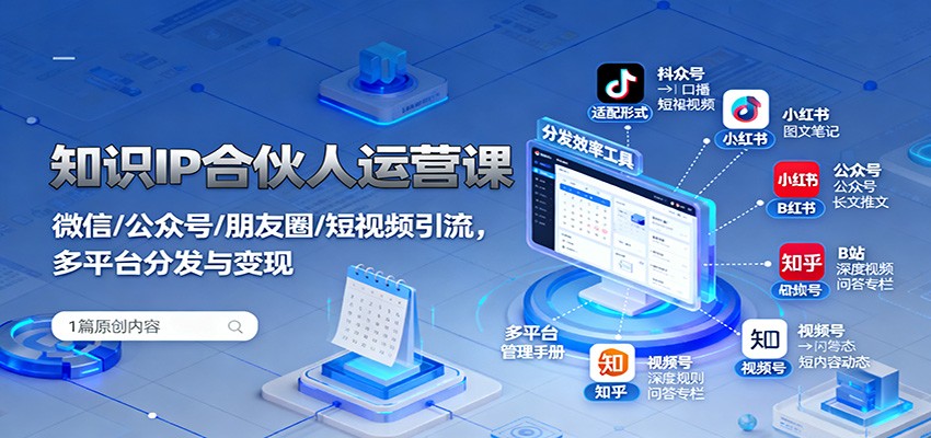 知识IP合伙人运营课：微信/公众号/朋友圈/短视频引流，多平台分发与变现-学链网创