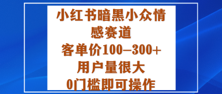 小红书暗黑小众情感赛道，客单价100-300+用户量很大，0门槛即可操作-学链网创