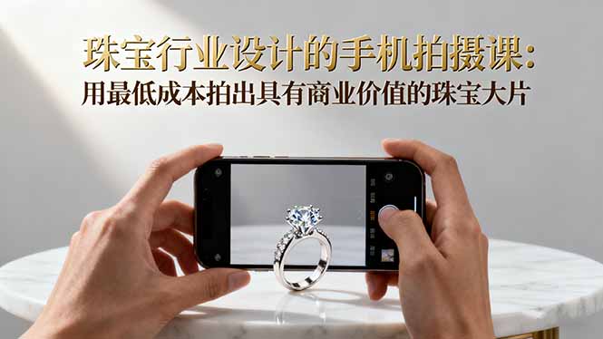 珠宝行业设计的手机拍摄课：用最低成本拍出具有商业价值的珠宝大片！-学链网创