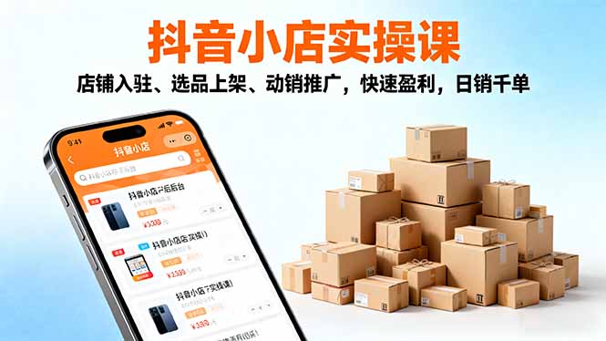 2025抖音小店实操课，店铺入驻、选品上架、动销推广，快速盈利，日销千单-学链网创