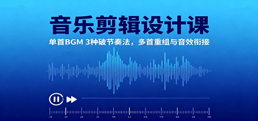 音乐剪辑设计课：单首BGM 3种破节奏法，多首重组与音效衔接-学链网创