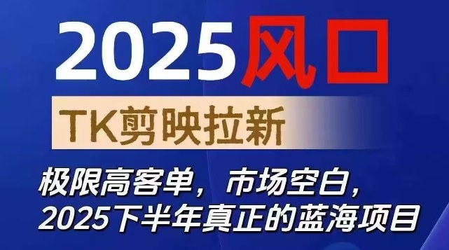 2025风口TK剪映capcut拉新项目，极限高客单，市场空白，2025下半年真正的蓝海项目-学链网创