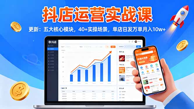 抖店运营实战课-更新:五大核心模块,40+实操场景,单店日发万单月入10w+-学链网创