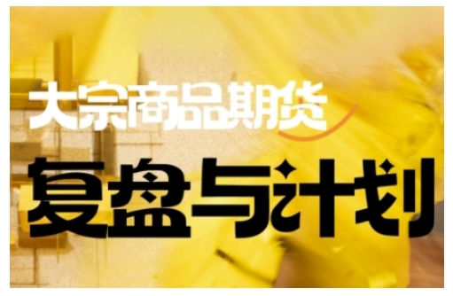 倍增计划·大宗商品期货复盘与计划，掌握在复杂多变的市场中做出明智的交易决策(更新9月)-学链网创