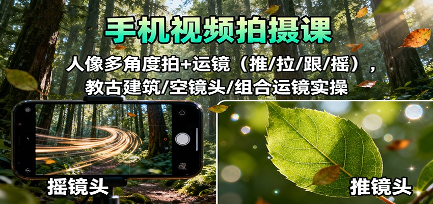 手机视频拍摄课:人像多角度拍+运镜(推/拉/跟/摇),古建筑/空镜头/组合运镜实操-学链网创