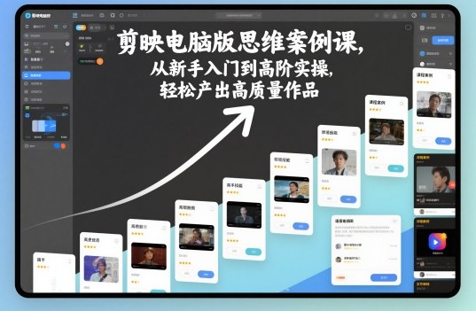剪映电脑版思维案例课，从新手入门到高阶实操，轻松产出高质量作品-学链网创