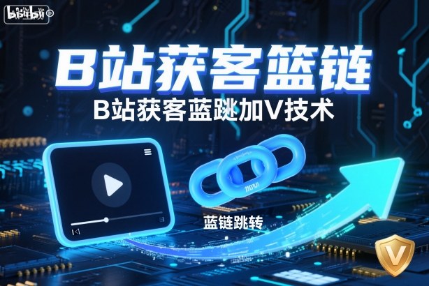 B站获客篮链跳转加V技术，B站获客蓝链跳转技术-学链网创