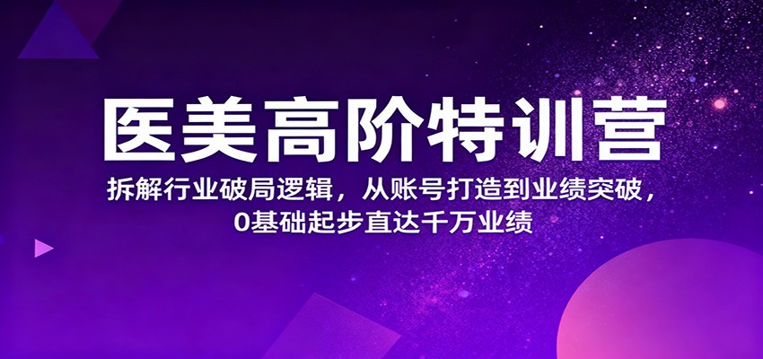 医美高阶特训营，拆解行业破局逻辑，从账号打造到业绩突破，0基础起步直达千万业绩-学链网创