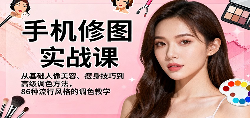 手机修图实战课，从基础人像美容、瘦身技巧到高级调色方法，86种流行风格的调色教学-学链网创