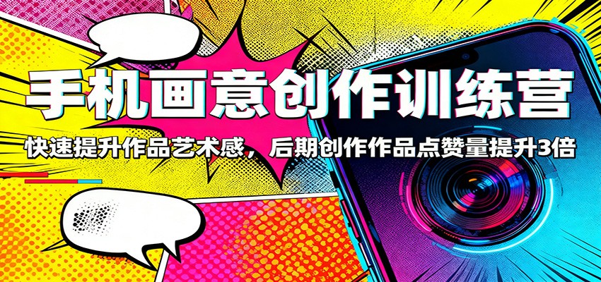 手机画意创作训练营：快速提升作品艺术感，后期创作作品点赞量提升3倍-学链网创