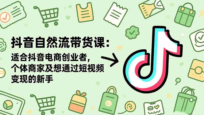 抖音自然流带货课：适合抖音电商创业者,个体商家及想通过短视频变现的新手-学链网创