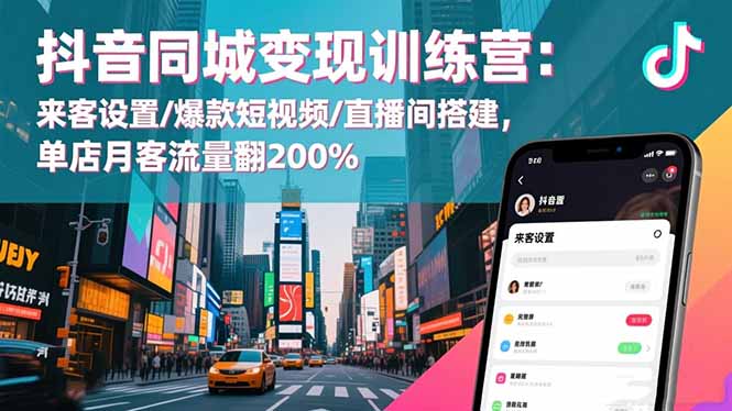 抖音同城变现训练营：来客设置/爆款短视频/直播间搭建,单店月客流量翻200%-学链网创