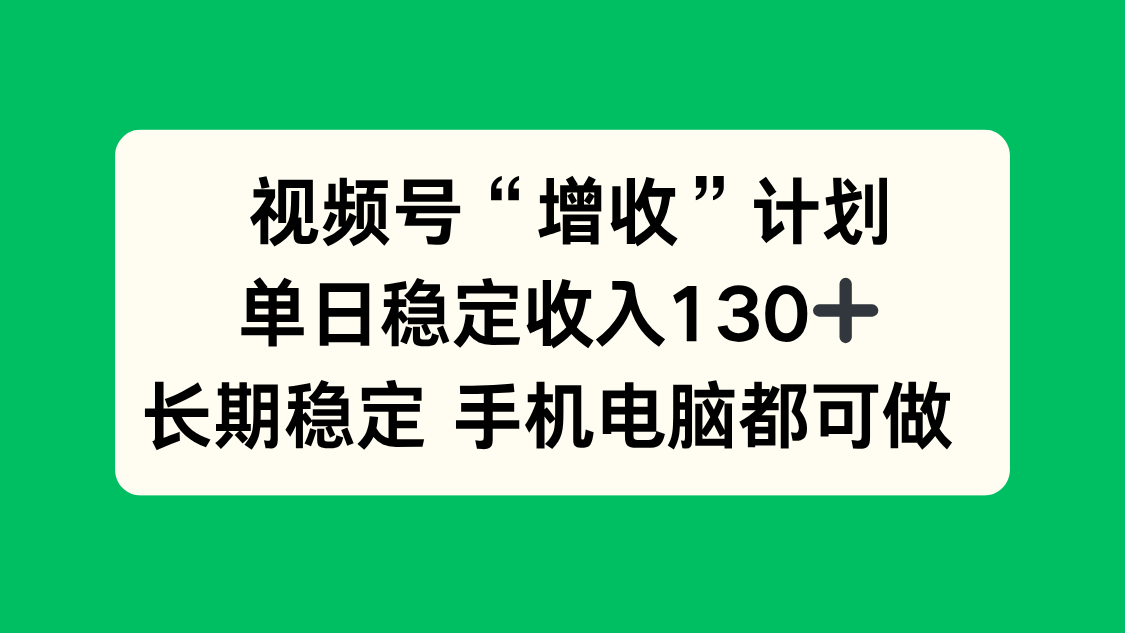 视频号“增收”计划，单日稳定收入130十，长期稳定 手机电脑都可做！-学链网创