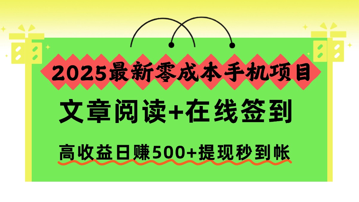 2025最新零成本手机项目，文章阅读+在线签到，高收益日赚500+提现秒到帐-学链网创