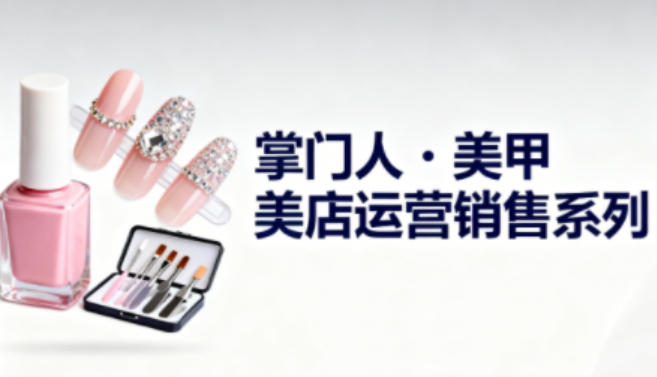 美甲店运营销售系列，助力美甲店老板及从业者提升运营、销售与管理能力-学链网创