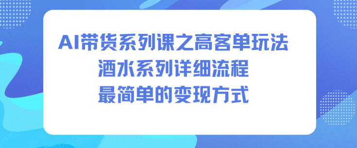AI带货系列课之高客单玩法，酒水系列，详细流程，最简单的变现方式-学链网创