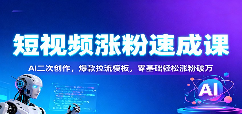 短视频涨粉速成课：AI二次创作，爆款拉流模板，零基础轻松涨粉破万-学链网创