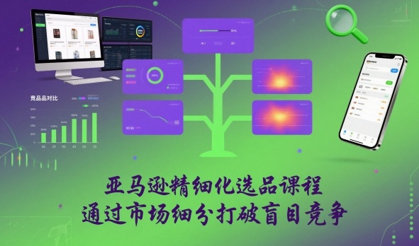 亚马逊精细化选品课程，通过市场细分打破盲目竞争-学链网创