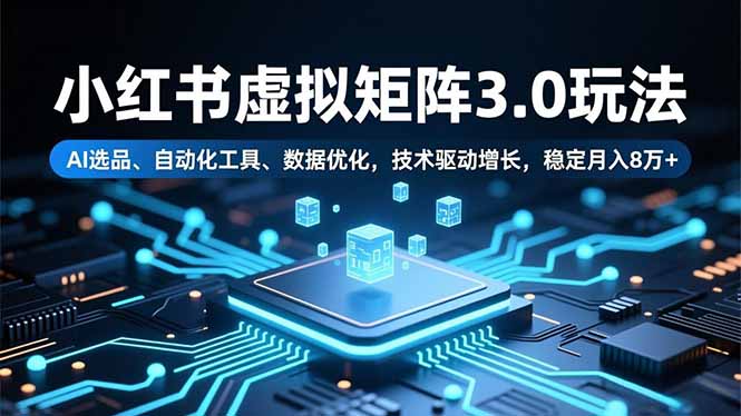 小红书虚拟矩阵3.0玩法，AI选品、自动化工具、数据优化，技术驱动增长，稳定月入8万+-学链网创