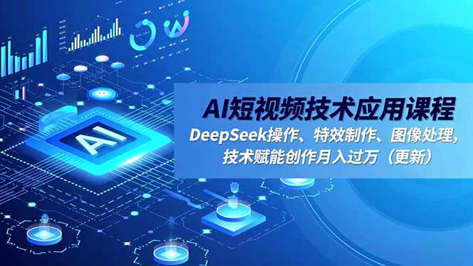 AI短视频技术应用课程，DeepSeek操作、特效制作、图像处理，技术赋能创作月入过万(更新-学链网创