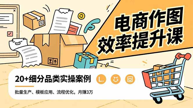 电商作图效率提升课，批量生产、模板应用、流程优化，20+细分品类实操案例，月赚3万-学链网创
