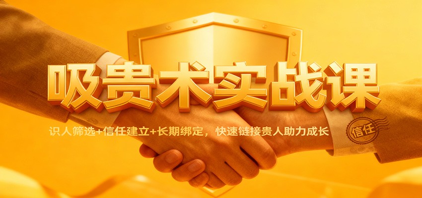 吸贵术实战课：识人筛选+信任建立+长期绑定，快速链接贵人助力成长-学链网创