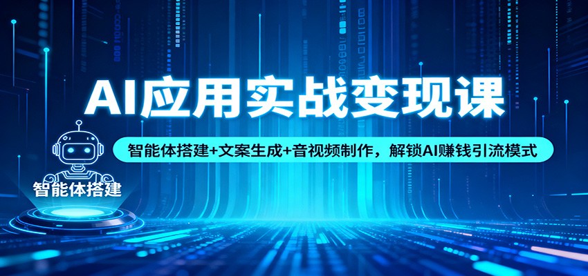 AI应用实战变现课：智能体搭建+文案生成+音视频制作，解锁AI赚钱引流模式-学链网创