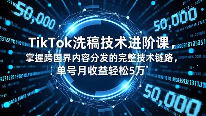 TikTok洗稿技术进阶课，掌握跨国界内容分发的完整技术链路，单号月收益轻松5万-学链网创