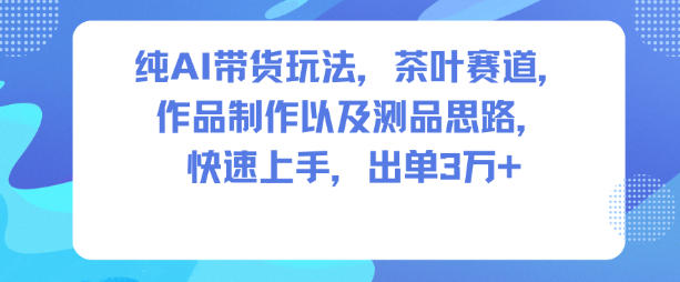 纯AI带货玩法，茶叶赛道，制作以及思路，快速上手，出单3W+-学链网创