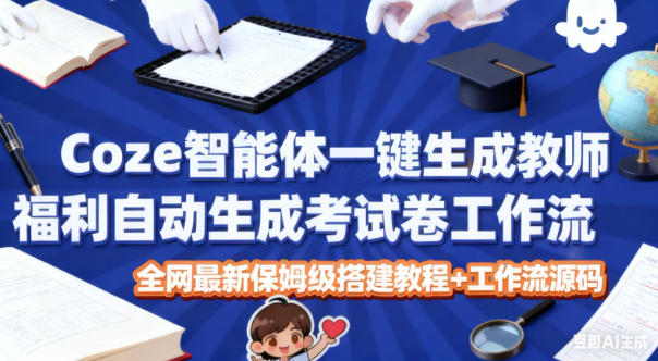 Coze智能体一键生成教师福利自动生成考试试卷工作流，全网最新保姆级搭建教程+工作流源码-学链网创