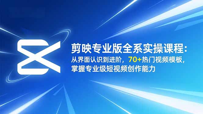 剪映专业版全系实操课程：从界面认识到进阶，70+热门视频模板，掌握专业级短视频创作能力-学链网创