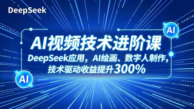 AI视频技术进阶课，DeepSeek应用、AI绘画、数字人制作，技术驱动收益提升300%-学链网创