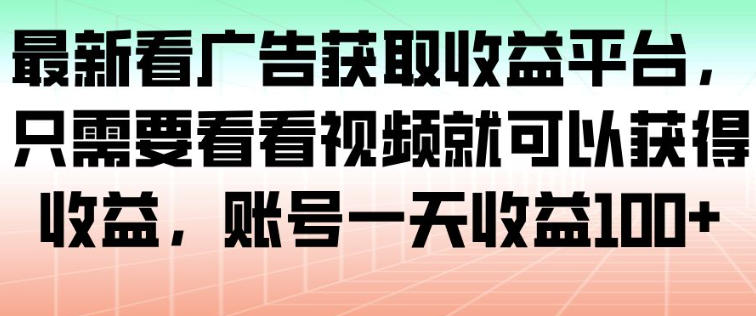 最新看广告获取收益平台，只需要看看视频就可以获得收益，账号一天收益100+-学链网创