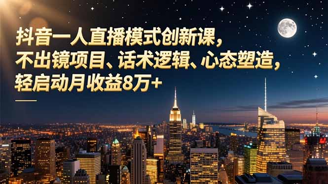 抖音一人直播模式创新课，不出镜项目、话术逻辑、心态塑造，轻启动月收益8万+-学链网创