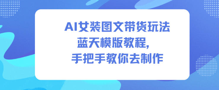 AI女装图文带货玩法蓝天模版教程，手把手教你去制作-学链网创