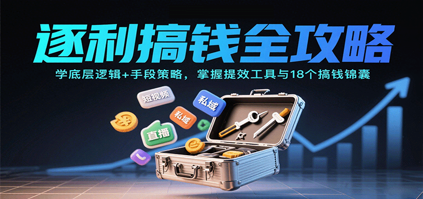 逐利搞钱全攻略：学底层逻辑+手段策略，掌握提效工具与18个搞钱锦囊(更新11月)-学链网创