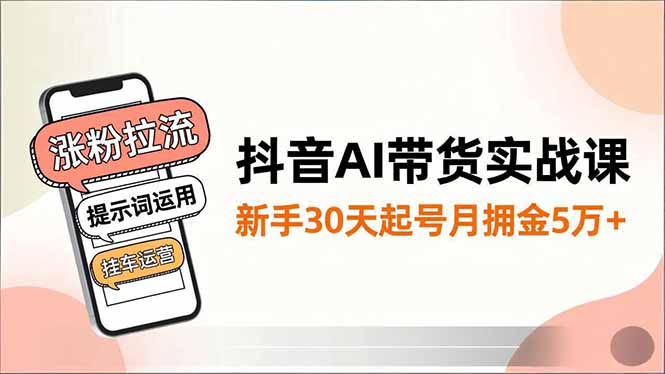抖音AI带货实战课，涨粉拉流、提示词运用、挂车运营，新手30天起号月佣金5万+-学链网创